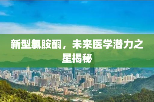 新型氯胺酮，未来医学潜力之星揭秘