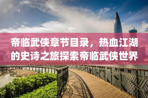 帝临武侠章节目录，热血江湖的史诗之旅探索帝临武侠世界