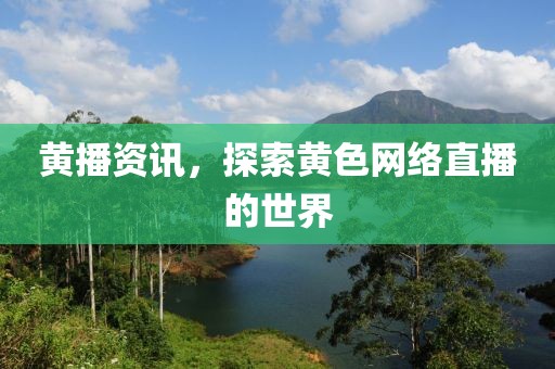 黄播资讯，探索黄色网络直播的世界