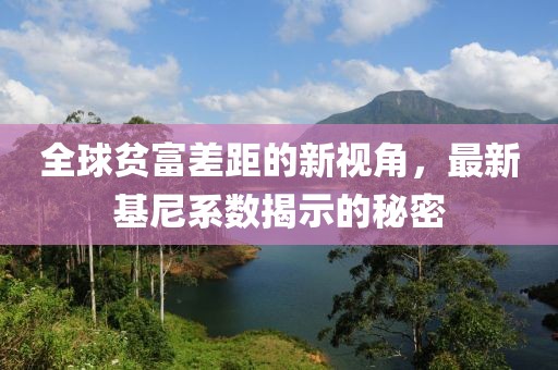 全球贫富差距的新视角，最新基尼系数揭示的秘密