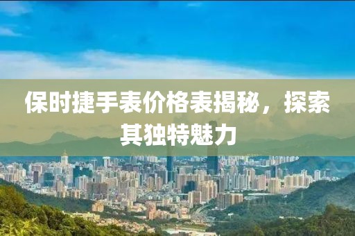 保时捷手表价格表揭秘，探索其独特魅力