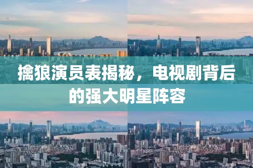 擒狼演员表揭秘，电视剧背后的强大明星阵容