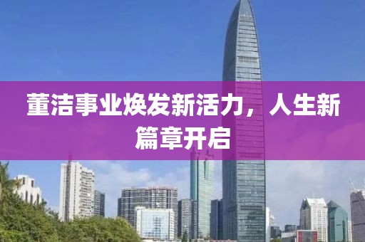 董洁事业焕发新活力，人生新篇章开启