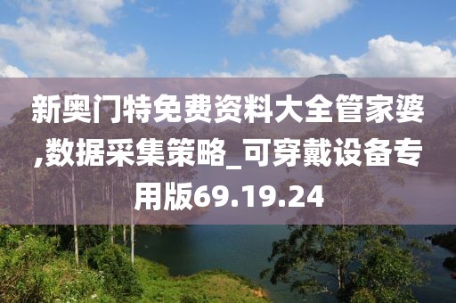 新奥门特免费资料大全管家婆,数据采集策略_可穿戴设备专用版69.19.24