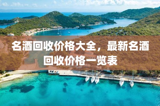 名酒回收价格大全，最新名酒回收价格一览表