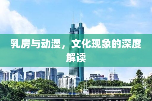 乳房与动漫，文化现象的深度解读