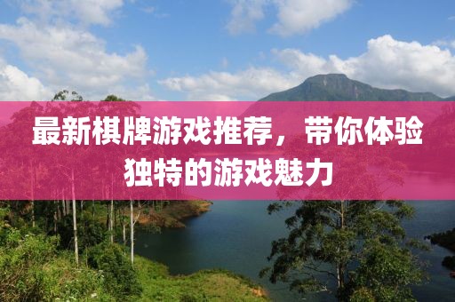 最新棋牌游戏推荐，带你体验独特的游戏魅力