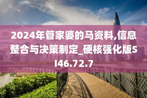 2024年管家婆的马资料,信息整合与决策制定_硬核强化版SI46.72.7