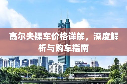 高尔夫裸车价格详解，深度解析与购车指南