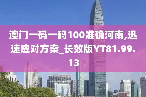 澳门一码一码100准确河南,迅速应对方案_长效版YT81.99.13