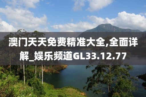 澳门天天免费精准大全,全面详解_娱乐频道GL33.12.77