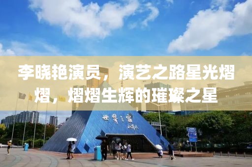 李晓艳演员，演艺之路星光熠熠，熠熠生辉的璀璨之星
