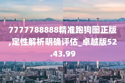 7777788888精准跑狗图正版,定性解析明确评估_卓越版52.43.99