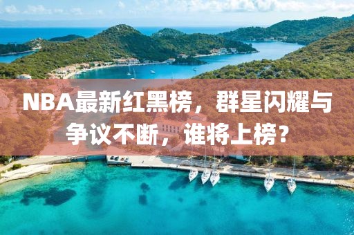NBA最新红黑榜，群星闪耀与争议不断，谁将上榜？