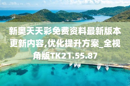 新奥天天彩免费资料最新版本更新内容,优化提升方案_全视角版TK21.55.87