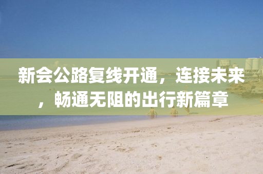 新会公路复线开通，连接未来，畅通无阻的出行新篇章
