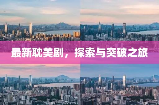 最新耽美剧，探索与突破之旅