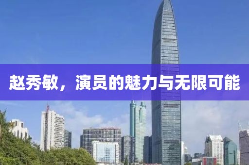 赵秀敏，演员的魅力与无限可能