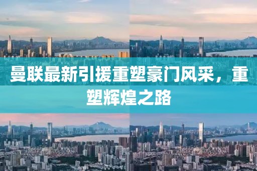 曼联最新引援重塑豪门风采，重塑辉煌之路