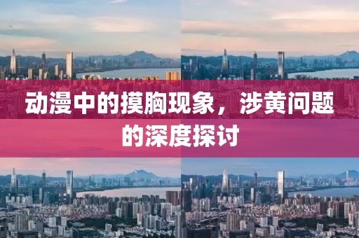 动漫中的摸胸现象，涉黄问题的深度探讨
