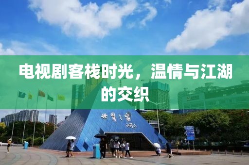 电视剧客栈时光，温情与江湖的交织