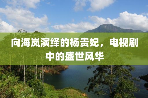 向海岚演绎的杨贵妃，电视剧中的盛世风华