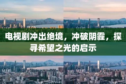 电视剧冲出绝境，冲破阴霾，探寻希望之光的启示
