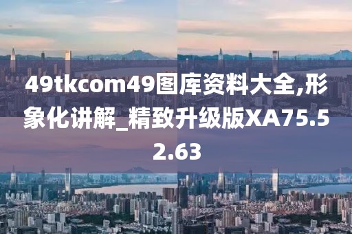 49tkcom49图库资料大全,形象化讲解_精致升级版XA75.52.63