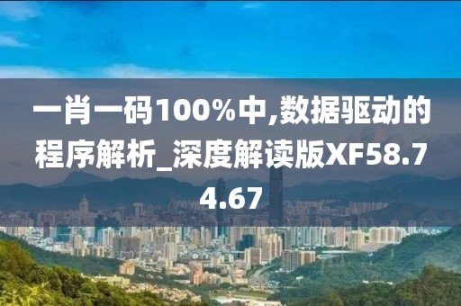 一肖一码100%中,数据驱动的程序解析_深度解读版XF58.74.67