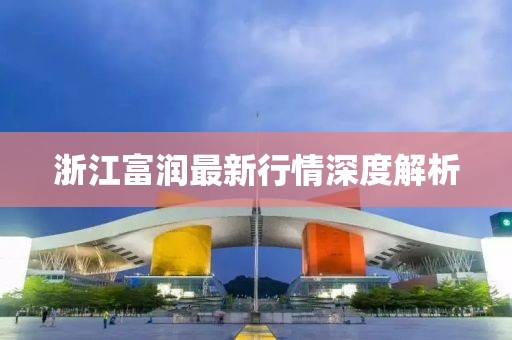 浙江富润最新行情深度解析