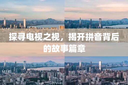 探寻电视之视，揭开拼音背后的故事篇章
