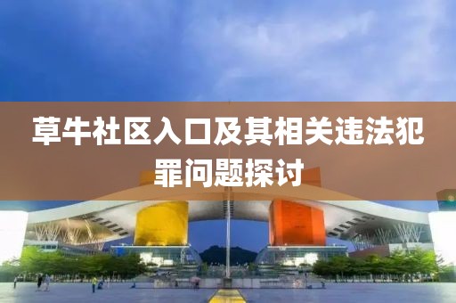 草牛社区入口及其相关违法犯罪问题探讨
