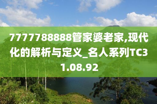 7777788888管家婆老家,现代化的解析与定义_名人系列TC31.08.92