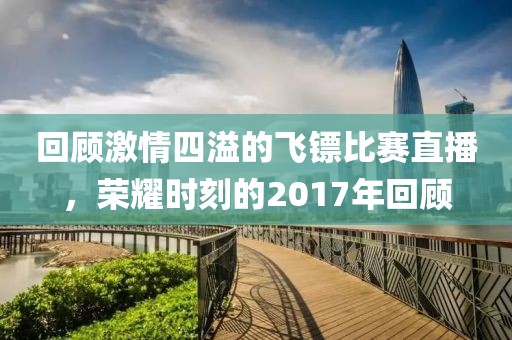 回顾激情四溢的飞镖比赛直播，荣耀时刻的2017年回顾