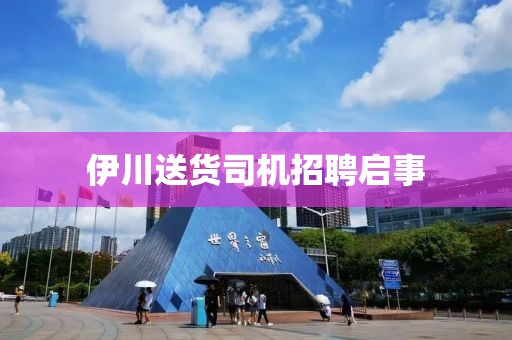 伊川送货司机招聘启事
