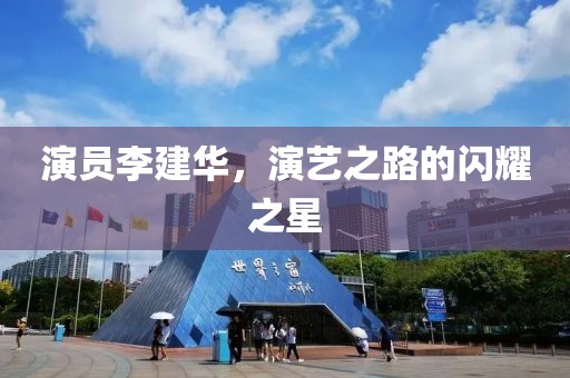 演员李建华，演艺之路的闪耀之星