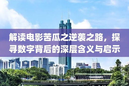 解读电影苦瓜之逆袭之路，探寻数字背后的深层含义与启示