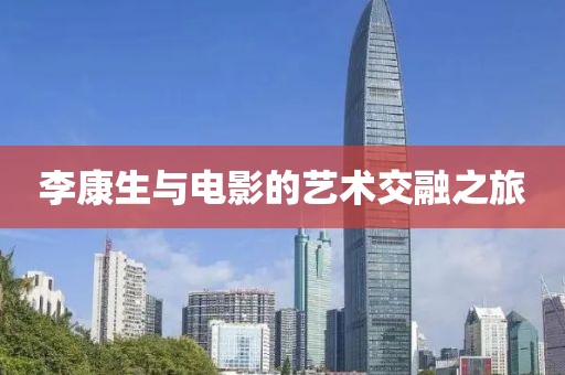 李康生与电影的艺术交融之旅