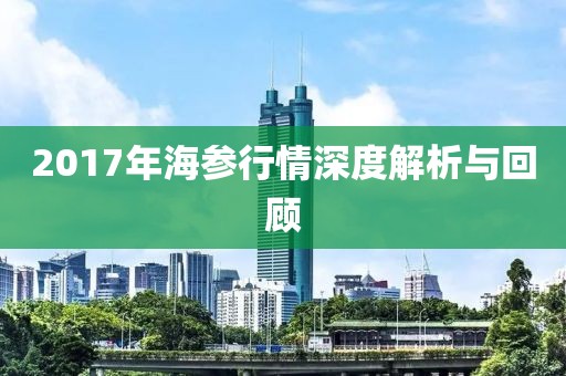 2017年海参行情深度解析与回顾