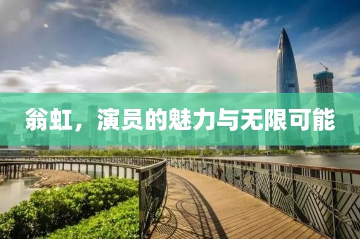 翁虹，演员的魅力与无限可能