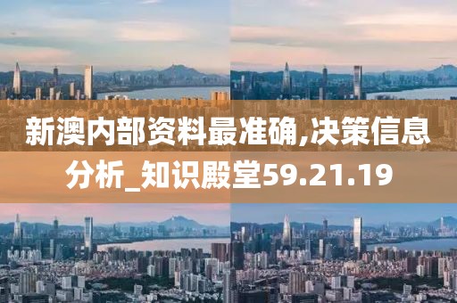 新澳内部资料最准确,决策信息分析_知识殿堂59.21.19