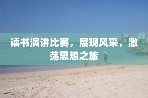 读书演讲比赛，展现风采，激荡思想之旅