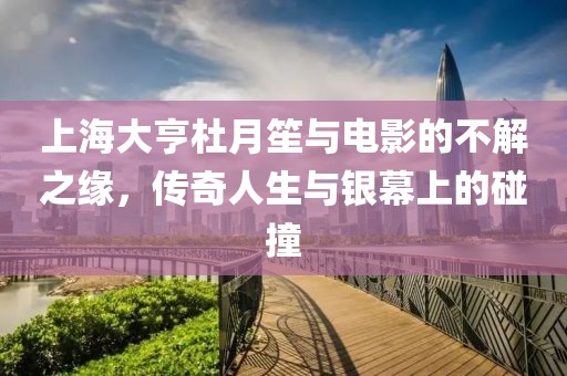 上海大亨杜月笙与电影的不解之缘，传奇人生与银幕上的碰撞
