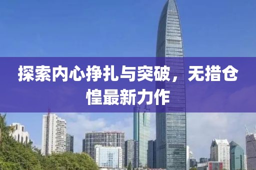探索内心挣扎与突破，无措仓惶最新力作