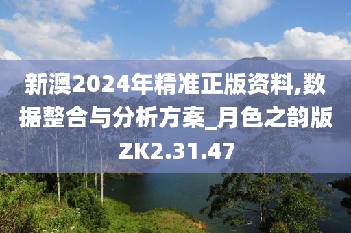 新澳2024年精准正版资料,数据整合与分析方案_月色之韵版ZK2.31.47