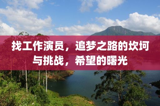 找工作演员，追梦之路的坎坷与挑战，希望的曙光