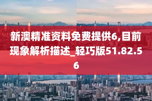 新澳精准资料免费提供6,目前现象解析描述_轻巧版51.82.56