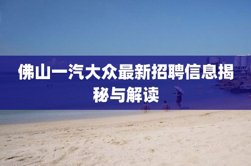 佛山一汽大众最新招聘信息揭秘与解读