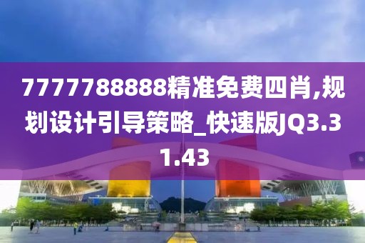 7777788888精准免费四肖,规划设计引导策略_快速版JQ3.31.43