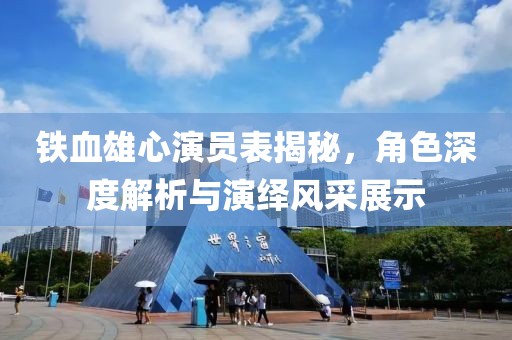铁血雄心演员表揭秘，角色深度解析与演绎风采展示